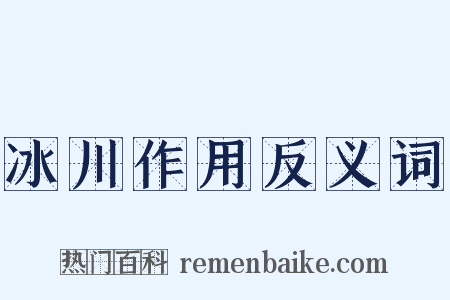 冰川作用反义词是什么意思的图片